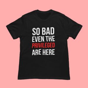 So Bad even the privileged are here Black Tshirt Delulu Republic
